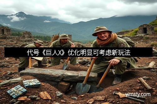 代号《巨人X》优化明显可考虑新玩法 代号《巨人X》优化明显可考虑新玩法